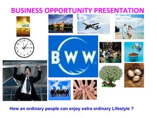 BUSINESS OPPORTUNITY PRESENTATION  How an ordinary people can enjoy extra ordinary Lifestyle ?        