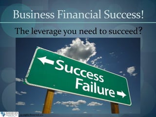 Business Financial Success! The leverage you need to succeed? All Rights Reserved 2011 