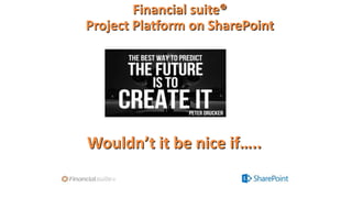 Financial suite®
Project Platform on SharePoint

Wouldn’t it be nice if…..

 