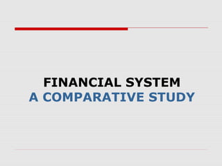 FINANCIAL SYSTEM
A COMPARATIVE STUDY
 