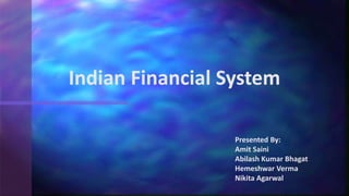 Presented By:
Amit Saini
Abilash Kumar Bhagat
Hemeshwar Verma
Nikita Agarwal
Indian Financial System
 