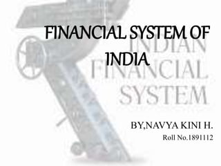 FINANCIAL SYSTEM OF
INDIA
BY,NAVYA KINI H.
Roll No.1891112
 