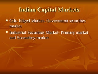 Indian Capital Markets Gilt- Edged Market- Government securities market Industrial Securities Market- Primary market and Secondary market. 