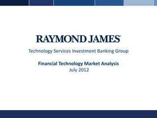 Technology Services Investment Banking Group

    Financial Technology Market Analysis
                  July 2012
 