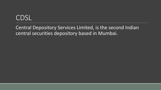 CDSL
Central Depository Services Limited, is the second Indian
central securities depository based in Mumbai.
 