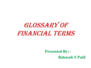 Glossary of
Financial Terms

       Presented By:-
              Babasab S Patil
 