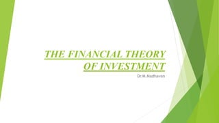 THE FINANCIAL THEORY
OF INVESTMENT
Dr.M.Madhavan
 