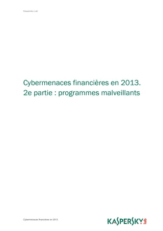 Kaspersky Lab
Cybermenaces financières en 2013
Cybermenaces financières en 2013.
2e partie : programmes malveillants
 