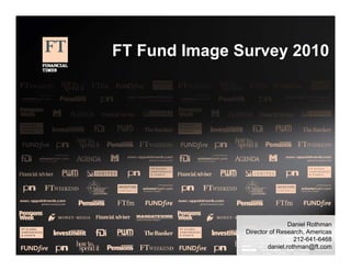 FT Fund Image Survey 2010




                               Daniel Rothman
               Director of Research, Americas
                                 212-641-6468
                       daniel.rothman@ft.com
 