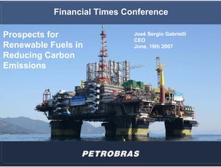 Financial Times Conference

Prospects for                José Sergio Gabrielli
                             CEO
Renewable Fuels in           June, 19th 2007
Reducing Carbon
Emissions
 