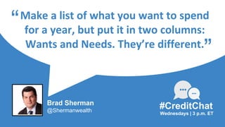 Make a list of what you want to spend
for a year, but put it in two columns:
Wants and Needs. They’re different.
“
Wednesd...