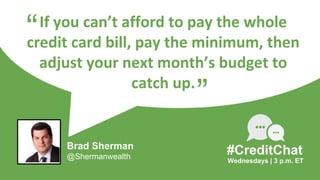 If you can’t afford to pay the whole
credit card bill, pay the minimum, then
adjust your next month’s budget to
catch up.
...