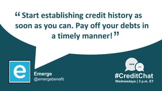 Start establishing credit history as
soon as you can. Pay off your debts in
a timely manner!
“
Wednesdays | 3 p.m. ET
Emer...