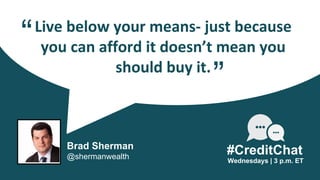 Live below your means- just because
you can afford it doesn’t mean you
should buy it.
“
Wednesdays | 3 p.m. ET
#CreditChat...