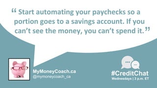Start automating your paychecks so a
portion goes to a savings account. If you
can’t see the money, you can’t spend it.
“
...