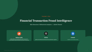 T H A N K Y O U
Financial Transaction Fraud Intelligence
Risk Detection & Behavioral Analytics | Ashish Chamel
Tableau Public
public.tableau.com/app/profile/ashish.chamel/viz/
FraudIntelligenceRiskAnalysisBusinessImpact/Dashboard1
GitHub
github.com/ashishchamel/financial-fraud-detection-capstone
LinkedIn
linkedin.com/in/ashish-chamel
FRAUD INTELLIGENCE & RISK ANALYTICS 17 / 17
 
