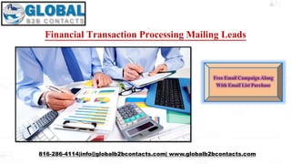 Financial Transaction Processing Mailing Leads
816-286-4114|info@globalb2bcontacts.com| www.globalb2bcontacts.com
Free Email Campaign Along
With Email List Purchase
 