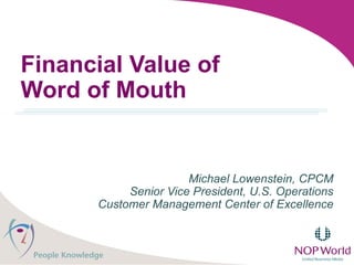 Financial Value of  Word of Mouth Michael Lowenstein, CPCM Senior Vice President, U.S. Operations Customer Management Center of Excellence 
