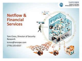 Netflow &
Financial
Services
Tom Cross, Director of Security
Research
tcross@lancope.com
(770) 225-6557
 