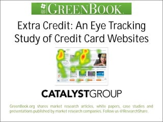 Extra Credit: An Eye Tracking
  Study of Credit Card Websites




GreenBook.org shares market research articles, white papers, case studies and
presentations published by market research companies. Follow us @ResearchShare.
 
