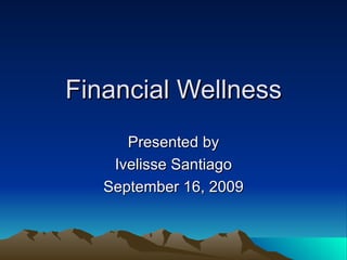 Financial Wellness Presented by Ivelisse Santiago September 16, 2009 