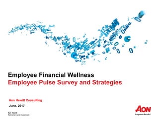 Aon Hewitt
Retirement and Investment
Employee Financial Wellness
Employee Pulse Survey and Strategies
Aon Hewitt Consulting
June, 2017
 