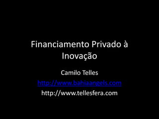 Financiamento Privado à
Inovação
Camilo Telles
http://www.bahiaangels.com
http://www.tellesfera.com
 