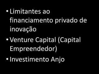 •Limitantes ao
financiamento privado de
inovação
•Venture Capital (Capital
Empreendedor)
•Investimento Anjo
 