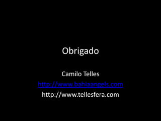 Obrigado
Camilo Telles
http://www.bahiaangels.com
http://www.tellesfera.com
 