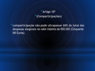 *Artigo 10º
*(Comparticipações)
*comparticipação não pode ultrapassar 60% do total das
despesas elegíveis no valor máximo de €50.000 (Cinquenta
Mil Euros).
 