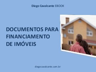 DOCUMENTOS PARA
FINANCIAMENTO
DE IMÓVEIS
diegocavalcante.com.br
Diego Cavalcante EBOOK
 