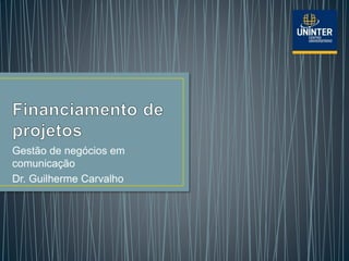 Gestão de negócios em
comunicação
Dr. Guilherme Carvalho
 