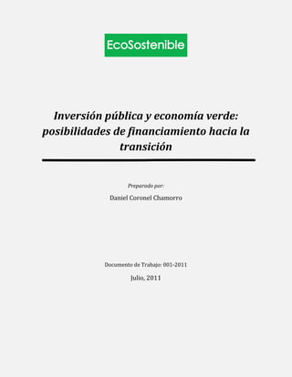 Inversión pública y economía verde:
posibilidades de financiamiento hacia la
               transición


                    Preparado por:

             Daniel Coronel Chamorro




            Documento de Trabajo: 001-2011

                     Julio, 2011
 