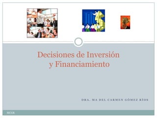 Decisiones de Inversión
          y Financiamiento



                   DRA. MA DEL CARMEN GÓMEZ RÍOS



MCGR
 