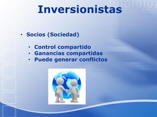 Inversionistas
• Socios (Sociedad)
• Control compartido
• Ganancias compartidas
• Puede generar conflictos
 