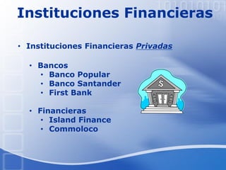 Instituciones Financieras
• Bancos
• Banco Popular
• Banco Santander
• First Bank
• Financieras
• Island Finance
• Commoloco
• Instituciones Financieras Privadas
 