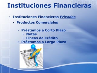 Instituciones Financieras
• Productos Comerciales
• Préstamos a Corto Plazo
• Notas
• Líneas de Crédito
• Préstamos a Largo Plazo
• Instituciones Financieras Privadas
 