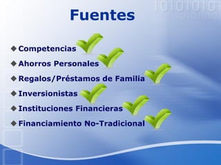 Fuentes
Competencias
Ahorros Personales
Regalos/Préstamos de Familia
Inversionistas
Instituciones Financieras
Financiamiento No-Tradicional
 
