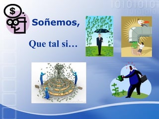 Soñemos,
Que tal si…
 