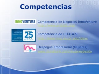 Competencias
 Competencia de Negocios InnoVenture
http://www.prsbtdc.org/
 Competencia de I.D.E.A.S.
http://elearning.pucpr.edu/ideas
 Despegue Empresarial (Mujeres)
www.doralbank.com/mujeresdexito
 