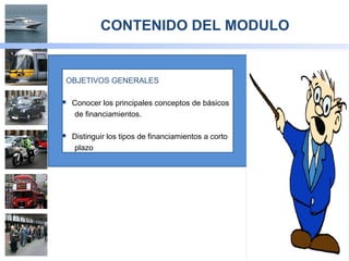 2
CONTENIDO DEL MODULO
OBJETIVOS GENERALES
 Conocer los principales conceptos de básicos
de financiamientos.
 Distinguir los tipos de financiamientos a corto
plazo
 