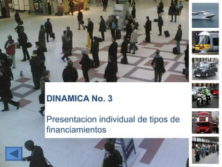 DINAMICA No. 3
Presentacion individual de tipos de
financiamientos
 
