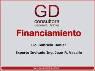 Financiamiento
Lic. Gabriela Dobler
Experto Invitado Ing. Juan R. Vasallo
 