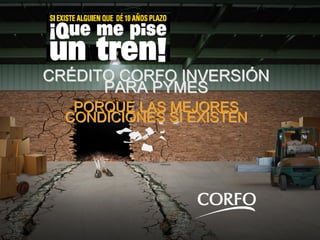 CRÉDITO CORFO INVERSIÓN
      PARA PYMES
   PORQUE LAS MEJORES
  CONDICIONES SÍ EXISTEN
 