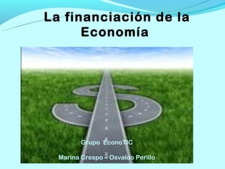 El financiamiento de
     la Economía
   el dinero y los bancos




           Grupo EconoTIC
         Grupo EconTIC
  Marina Crespo ––OsvaldoPerillo
    Marina Crespo Osvaldo Perillo
 