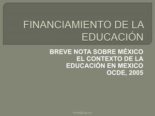 BREVE NOTA SOBRE MÉXICO
EL CONTEXTO DE LA
EDUCACIÓN EN MEXICO
OCDE, 2005
fmota@uag.mx
 