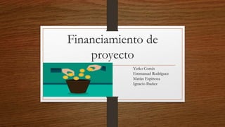 Financiamiento de
proyecto
Yerko Cortés
Emmanuel Rodríguez
Matías Espinoza
Ignacio Ibañez
 