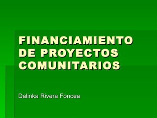 FINANCIAMIENTO DE PROYECTOS COMUNITARIOS Dalinka Rivera Foncea 