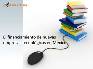 El financiamiento de nuevas
empresas tecnológicas en México
 