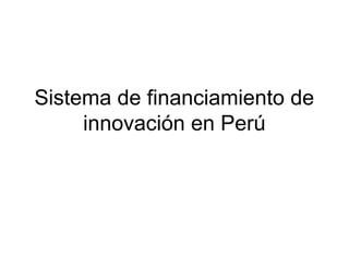 Sistema de financiamiento de
     innovación en Perú
 